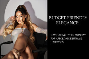 Budget-Friendly Elegance Navigating Cyber Monday for Affordable Human Hair Wigs