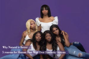 Why Natural is Better 5 reasons for Human Hair Wigs Over Synthetic Options